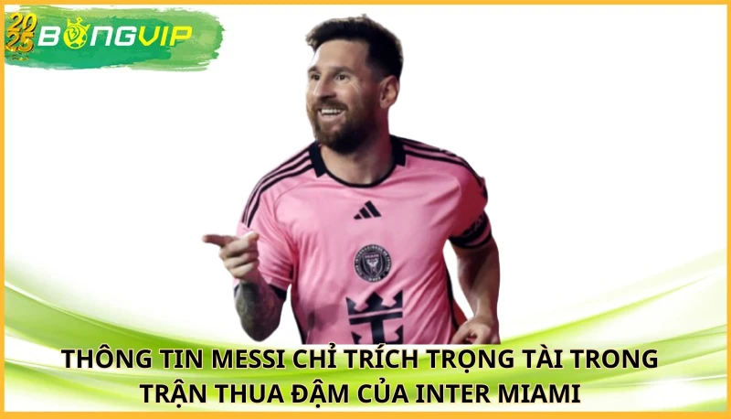 Messi chỉ trích trọng tài trong trận thua đậm của Inter Miami